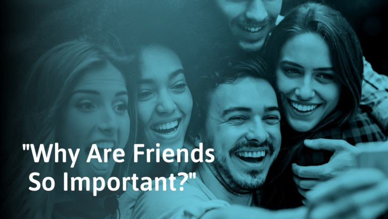 Why Are Friends Important? How They Enrich Your Life | SocialSelf
